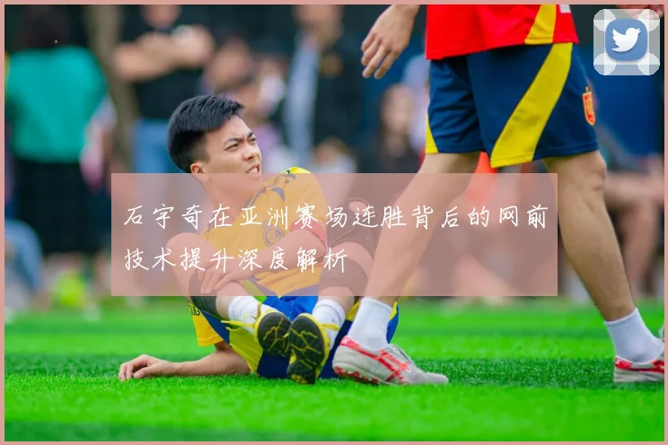 石宇奇在亚洲赛场连胜背后的网前技术提升深度解析