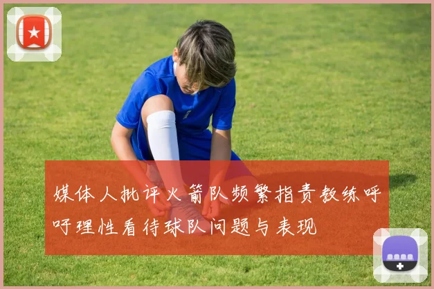 媒体人批评火箭队频繁指责教练呼吁理性看待球队问题与表现