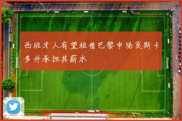 西班牙人有望租借巴黎中场莫斯卡多并承担其薪水