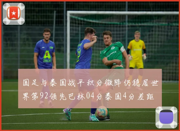 国足与泰国战平积分微降仍稳居世界第92领先巴林04分泰国4分差距