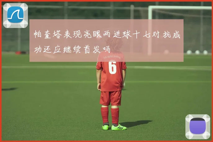 帕奎塔表现亮眼两进球十七对抗成功还应继续首发吗