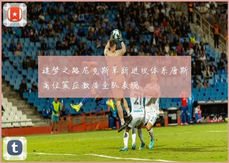 追梦之路尼克斯革新进攻体系唐斯高位策应激活全队表现