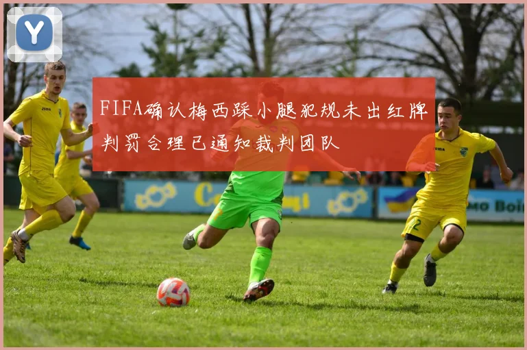 FIFA确认梅西踩小腿犯规未出红牌判罚合理已通知裁判团队