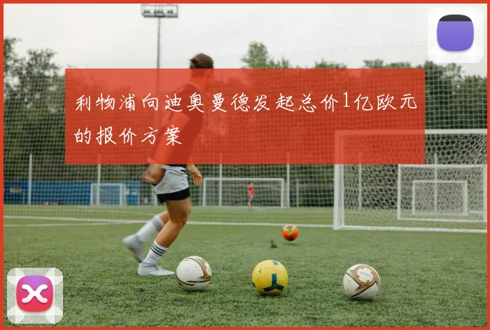 利物浦向迪奥曼德发起总价1亿欧元的报价方案