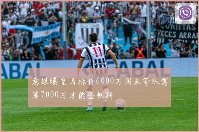 意媒曝皇马标价6000万国米等队需筹7000万才能签帕斯